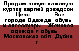 Продам новую кажаную куртку.харлей дэведсон › Цена ­ 40 000 - Все города Одежда, обувь и аксессуары » Женская одежда и обувь   . Московская обл.,Дубна г.